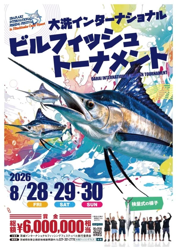 IBARAKIINTERNATIONALFISHING FESTIVALin Hitachinaka-Oara大 洗 イ ン タ ー ナ シ ョ ナ ルビ ル フ ィ ッ シ ュト ー ナ メ ン トOARAI INTERNATIONAL　BILLFISH TOURNAMENT2026/8/28-29-30※ 賞 金 は 企 業 の協賛金から¥ 6 , 0 0 0 , 0 0 0主 催 者 ● 茨 城 イ ン タ ー ナ シ ョ ナ ル フ ィ ッ シ ン グ フ ェ ス テ ィ バ ル 実 行 委 員 会事 務 局 茨 城 県 政 策 企 画 部 地 域 振 興 課 内 T E L 0 2 9 - 3 0 1 - 2 7 7 8 
