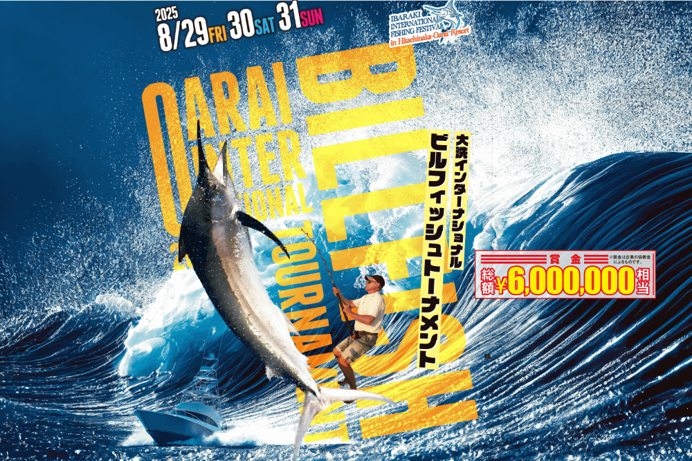 2025
8/29　30　31
IBARAKI
INTERNATIONAL
FISHING FESTIVAL in Hitachinaka-Oaral Resort


大洗インターナショナルビルフイッシュトーナメント
賞金総額　6,000,000円